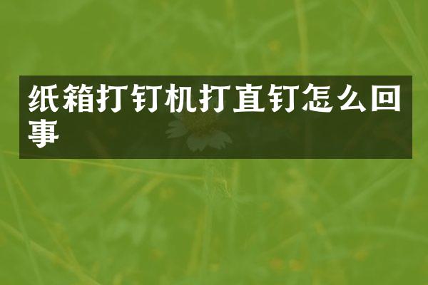 纸箱打钉机打直钉怎么回事