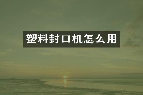 塑料封口机怎么用