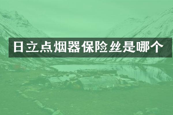 日立点烟器保险丝是哪个