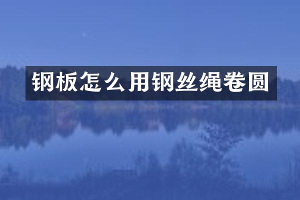 钢板怎么用钢丝绳卷圆