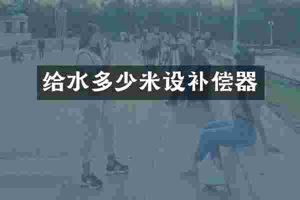 给水多少米设补偿器
