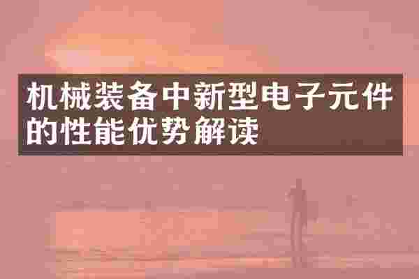 机械装备中新型电子元件的性能优势解读