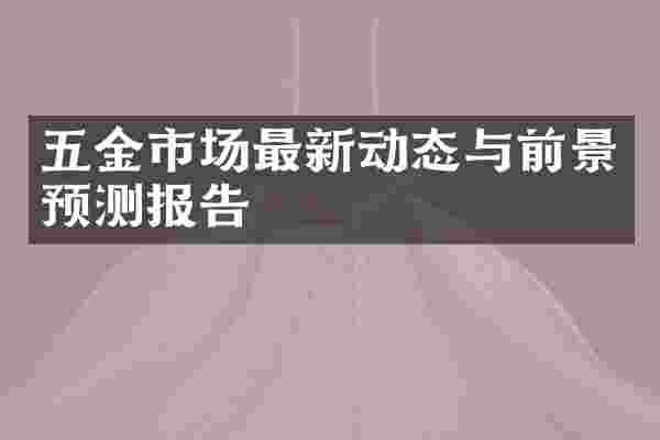 五金市场最新动态与前景预测报告