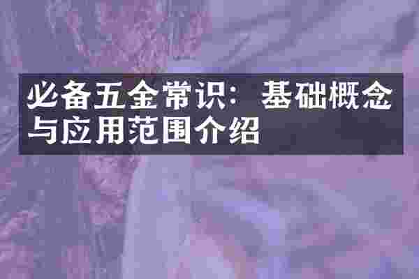 必备五金常识：基础概念与应用范围介绍