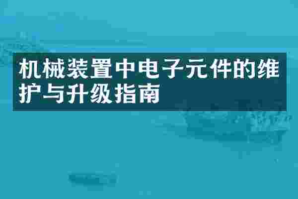 机械装置中电子元件的维护与升级指南