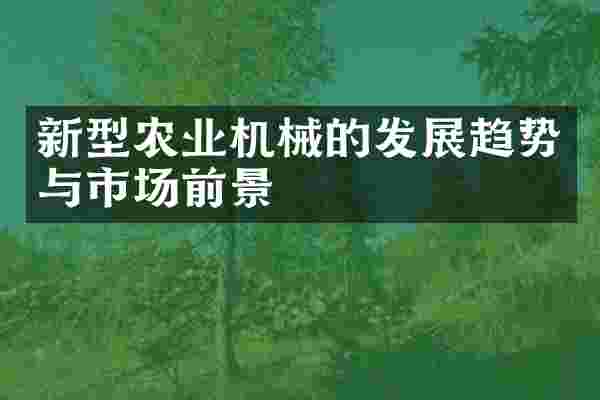 新型农业机械的发展趋势与市场前景