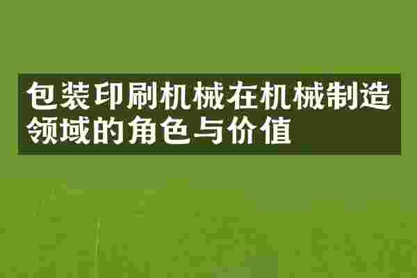 包装印刷机械在机械制造领域的角色与价值