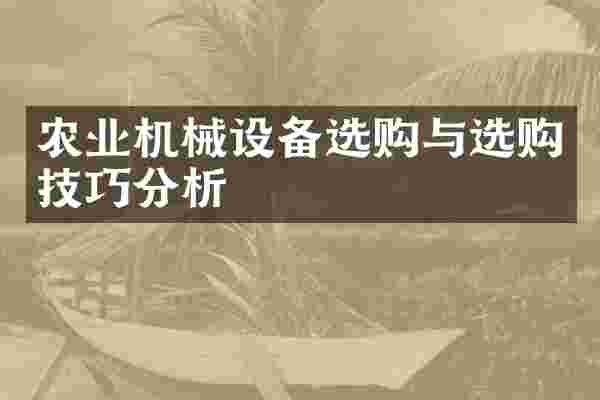 农业机械设备选购与选购技巧分析