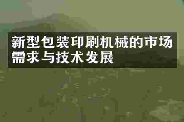 新型包装印刷机械的市场需求与技术发展