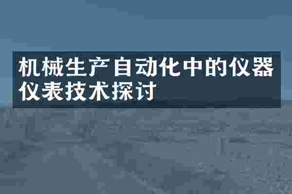 机械生产自动化中的仪器仪表技术探讨