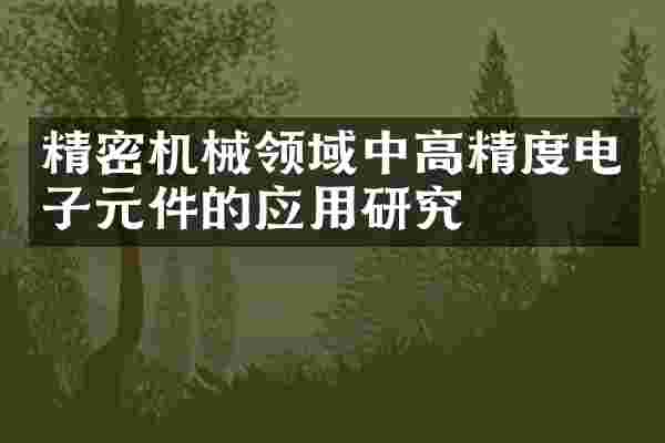 精密机械领域中高精度电子元件的应用研究