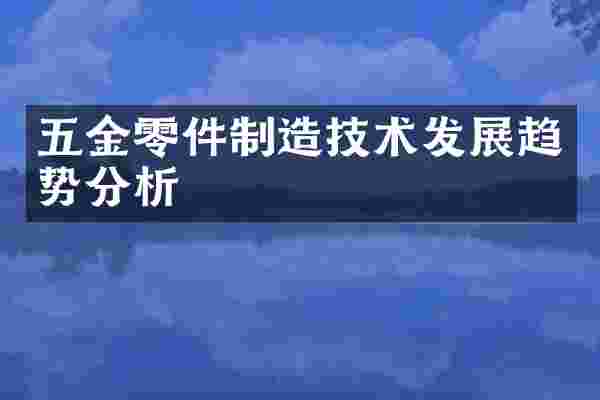五金零件制造技术发展趋势分析