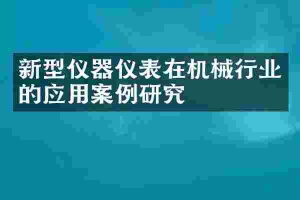 新型仪器仪表在机械行业的应用案例研究
