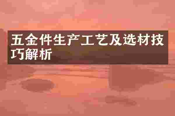五金件生产工艺及选材技巧解析