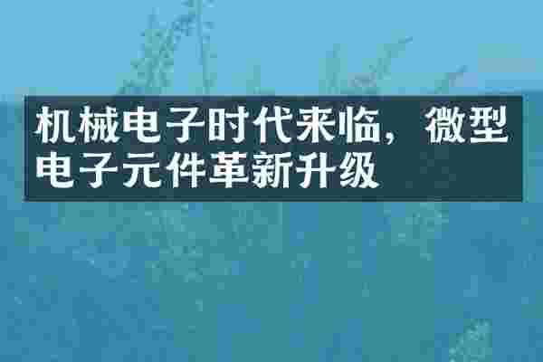 机械电子时代来临，微型电子元件革新升级