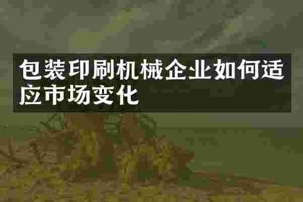 包装印刷机械企业如何适应市场变化
