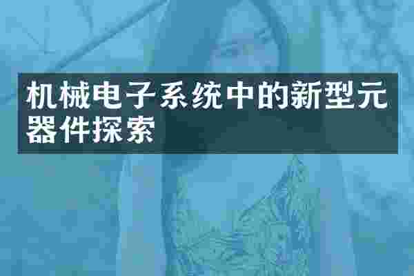 机械电子系统中的新型元器件探索
