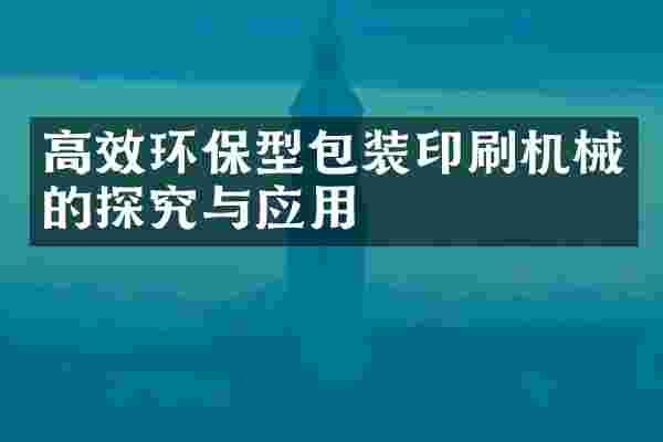 高效环保型包装印刷机械的探究与应用