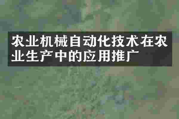 农业机械自动化技术在农业生产中的应用推广
