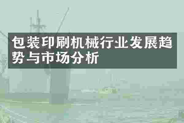 包装印刷机械行业发展趋势与市场分析