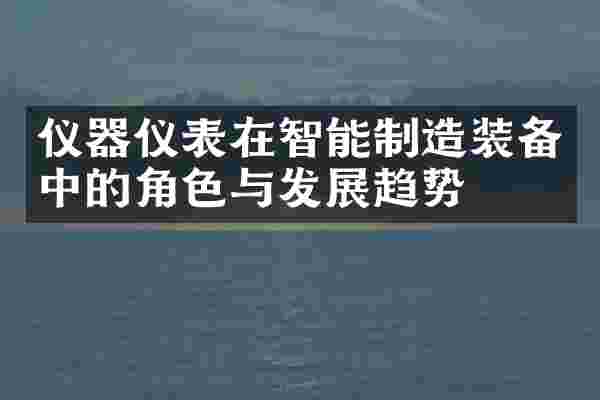仪器仪表在智能制造装备中的角色与发展趋势