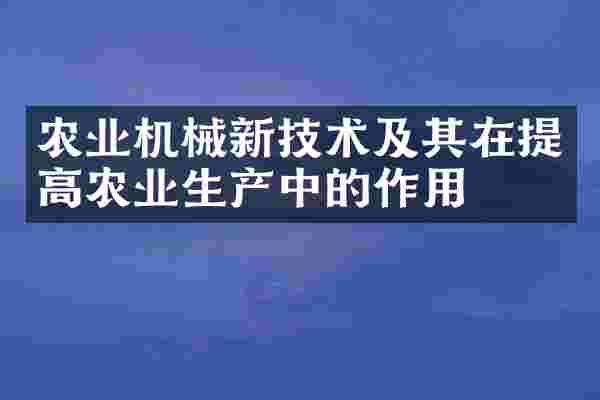 农业机械新技术及其在提高农业生产中的作用