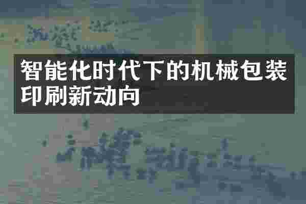 智能化时代下的机械包装印刷新动向