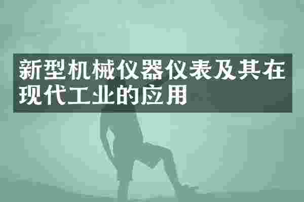 新型机械仪器仪表及其在现代工业的应用