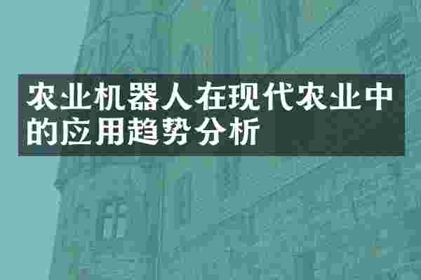 农业机器人在现代农业中的应用趋势分析