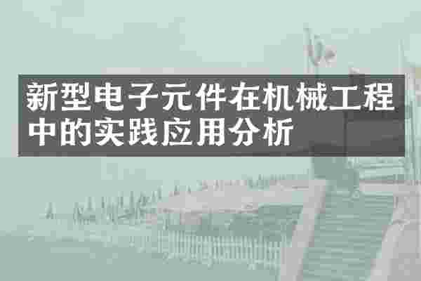 新型电子元件在机械工程中的实践应用分析