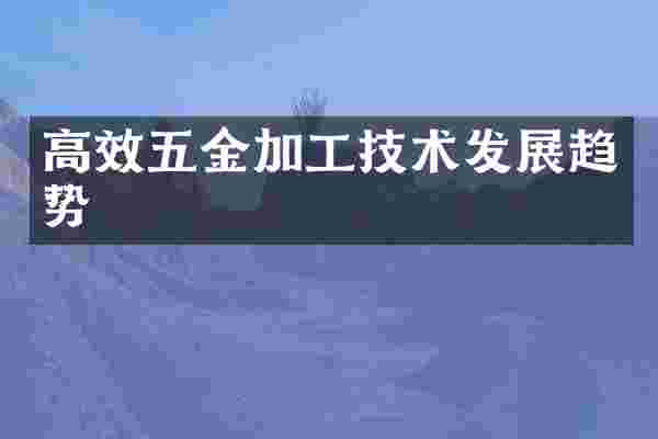 高效五金加工技术发展趋势