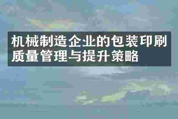 机械制造企业的包装印刷质量管理与提升策略