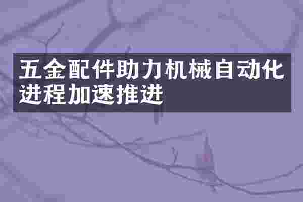 五金配件助力机械自动化进程加速推进