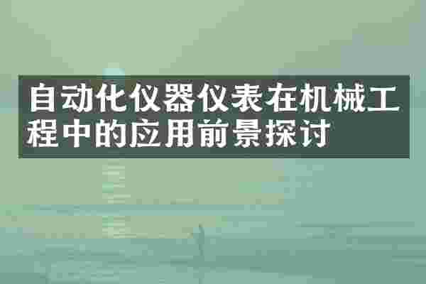 自动化仪器仪表在机械工程中的应用前景探讨