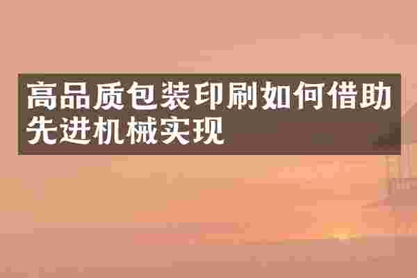 高品质包装印刷如何借助先进机械实现