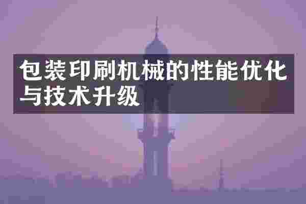 包装印刷机械的性能优化与技术升级