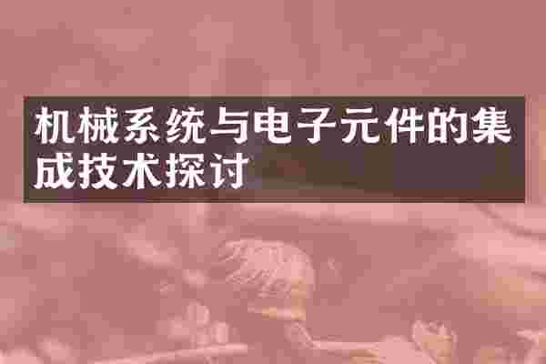 机械系统与电子元件的集成技术探讨