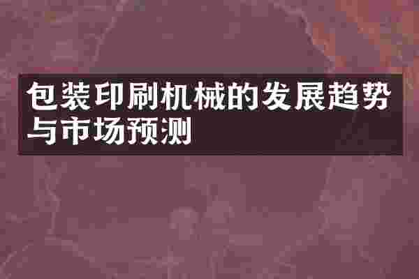 包装印刷机械的发展趋势与市场预测