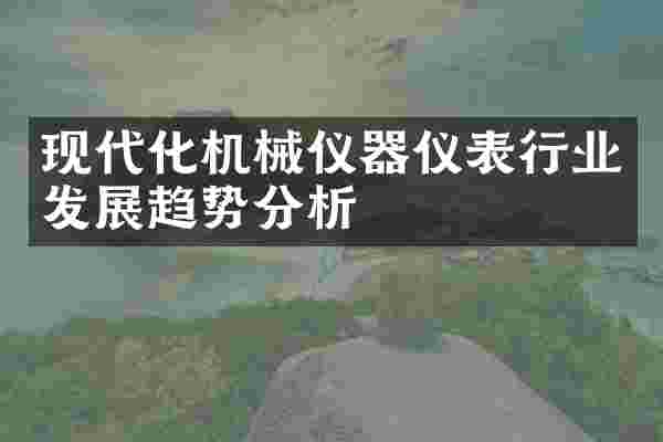 现代化机械仪器仪表行业发展趋势分析