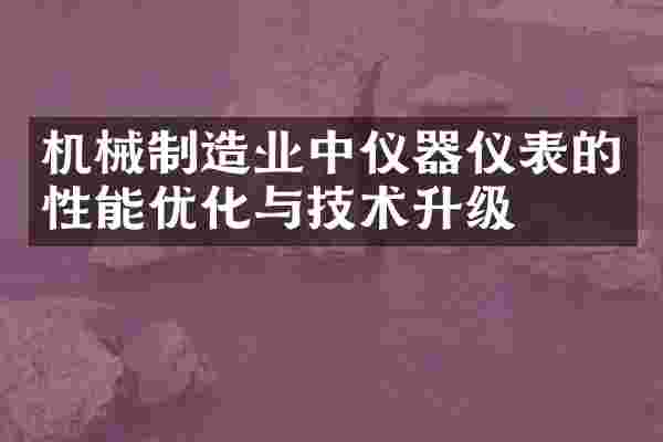 机械制造业中仪器仪表的性能优化与技术升级