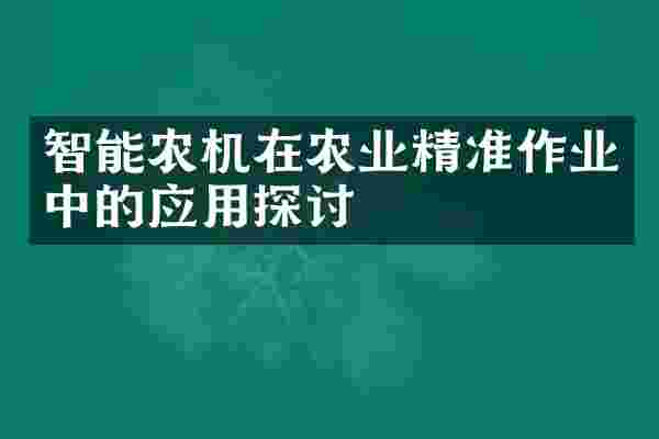 智能农机在农业精准作业中的应用探讨