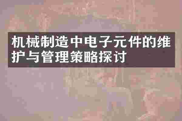 机械制造中电子元件的维护与管理策略探讨