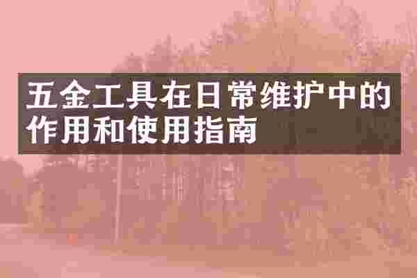 五金工具在日常维护中的作用和使用指南
