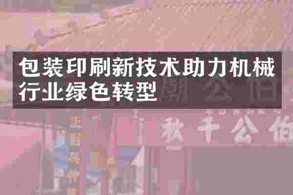 包装印刷新技术助力机械行业绿色转型