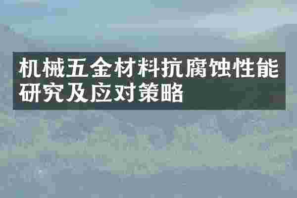 机械五金材料抗腐蚀性能研究及应对策略