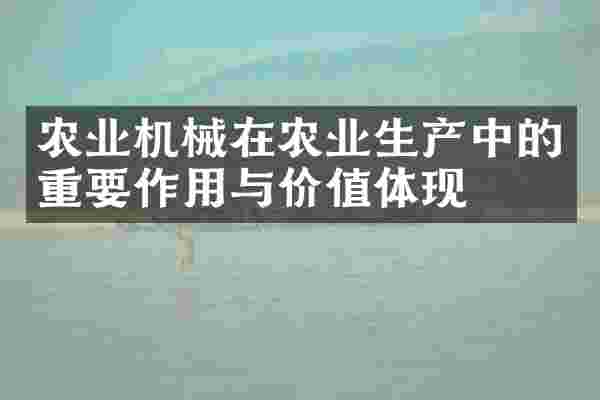 农业机械在农业生产中的重要作用与价值体现