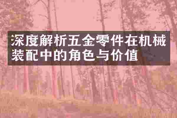 深度解析五金零件在机械装配中的角色与价值
