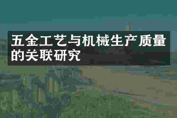 五金工艺与机械生产质量的关联研究