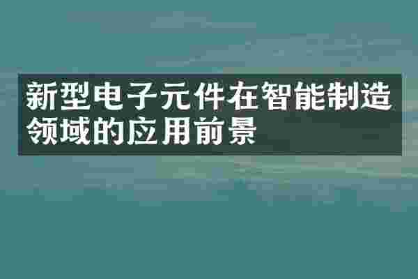 新型电子元件在智能制造领域的应用前景