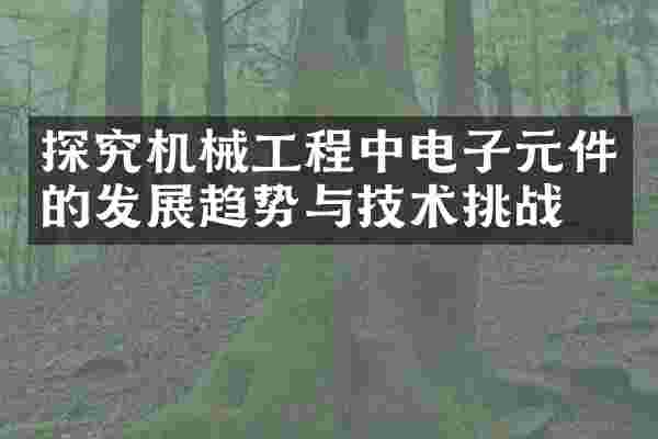 探究机械工程中电子元件的发展趋势与技术挑战
